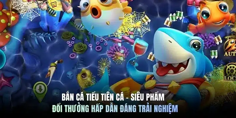 Bắn cá tiểu tiên cá - Siêu phẩm đổi thưởng hấp dẫn đáng trải nghiệm 