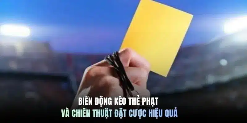 Biến động kèo thẻ phạt và chiến thuật đặt cược hiệu quả