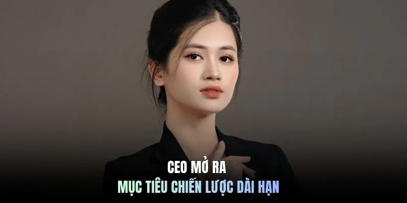 CEO mở ra mục tiêu chiến lược dài hạn