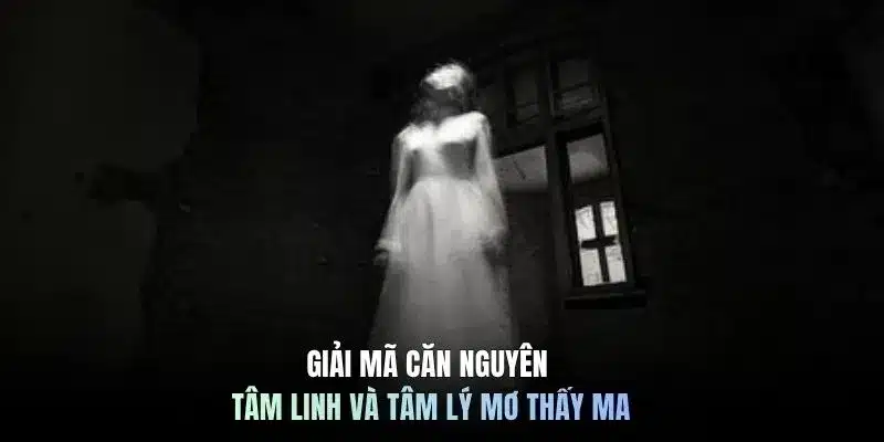Giải mã căn nguyên tâm linh và tâm lý mơ thấy ma