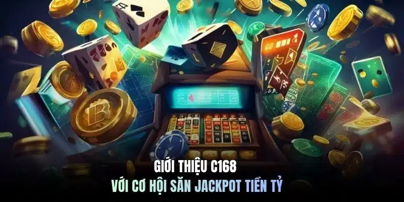 Giới thiệu C168 với cơ hội săn Jackpot tiền tỷ