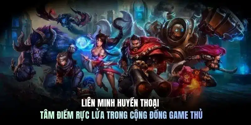Liên minh huyền thoại tâm điểm rực lửa trong cộng đồng game thủ