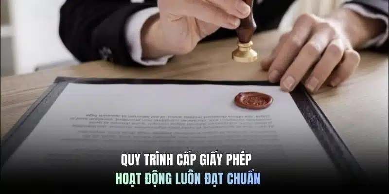 Quy trình cấp giấy phép hoạt động luôn đạt chuẩn