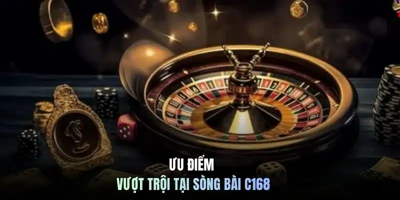 Ưu điểm vượt trội tại sòng bài C168
